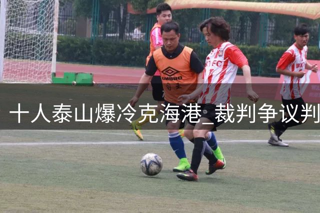 十人泰山爆冷克海港 裁判争议判罚成中超焦点战分水岭