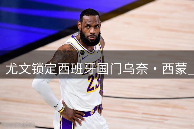 尤文锁定西班牙国门乌奈·西蒙 2500万欧报价即将开启
