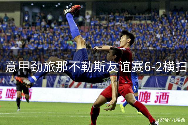 意甲劲旅那不勒斯友谊赛6-2横扫希腊阿里斯