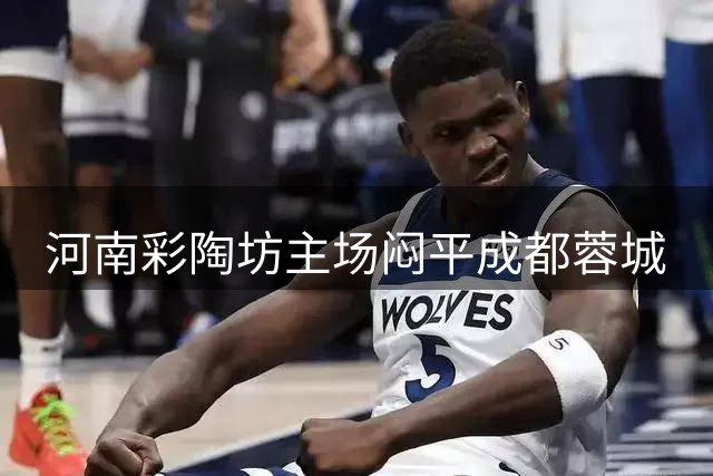 河南彩陶坊主场闷平成都蓉城