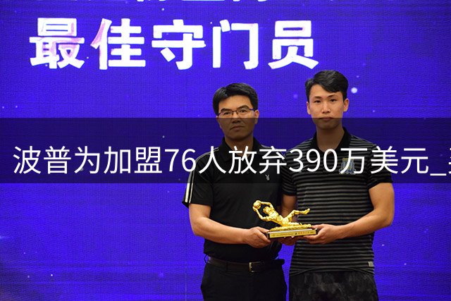 波普为加盟76人放弃390万美元 买断金额与新合同持平