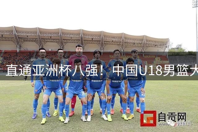 直通亚洲杯八强！中国U18男篮大胜伊朗 3战狂胜138分锁小组第一