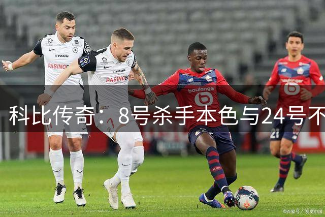 科比传奇：8号杀手本色与24号不朽传奇
