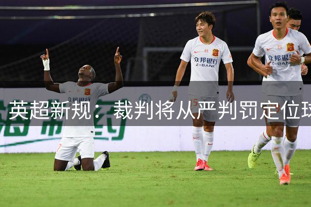 英超新规：裁判将从严判罚定位球拉扯行为