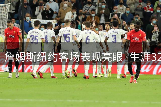 詹姆斯纽约客场表现亮眼 生涯32战豪取23胜场均28+7+7