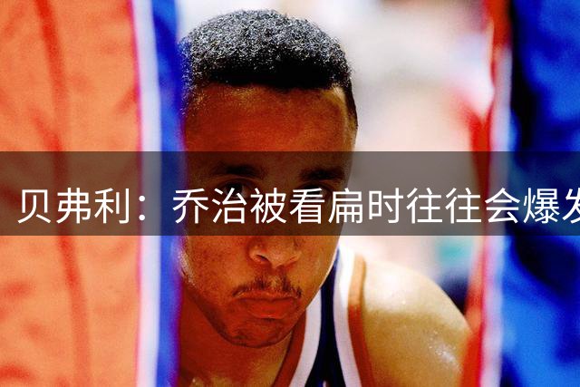贝弗利：乔治被看扁时往往会爆发 看好他新赛季打出生涯最佳表现