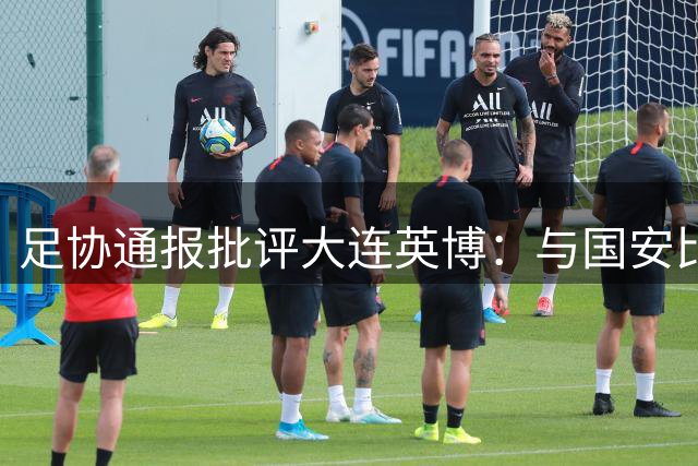 足协通报批评大连英博：与国安比赛中发生群体冲突