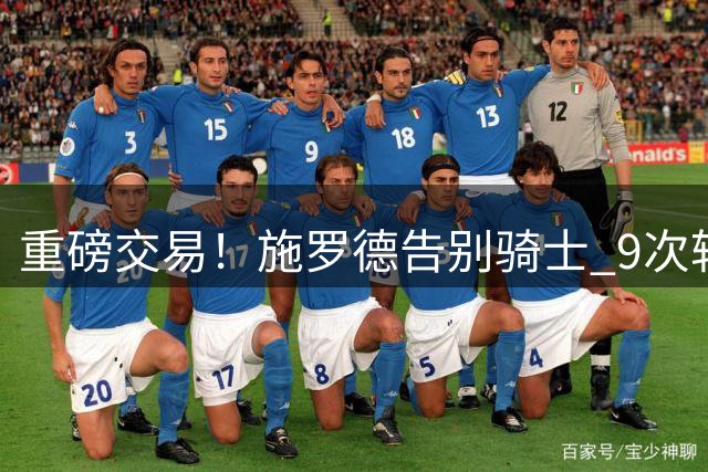 重磅交易！施罗德告别骑士 9次转会成为现役流浪王