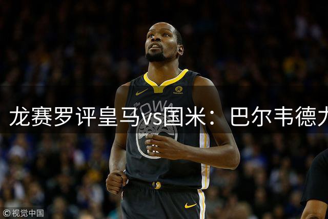 龙赛罗评皇马vs国米：巴尔韦德力挽狂澜，历史宿敌再度交锋