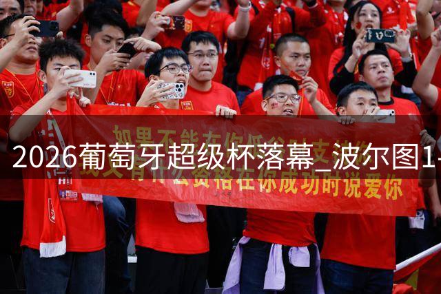 2026葡萄牙超级杯落幕 波尔图1-0险胜杜连斯加冕24冠王